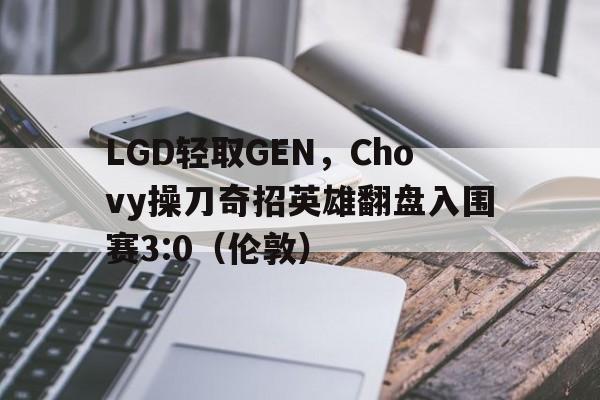 关于LGD轻取GEN,Chovy操刀奇招英雄翻盘入围赛3:0(伦敦)的信息 关于LGD轻取GEN,Chovy操刀奇招英雄翻盘入围赛3:0(伦敦)的信息